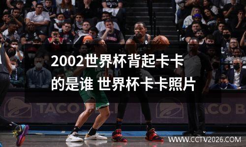 2002世界杯背起卡卡的是谁 世界杯卡卡照片