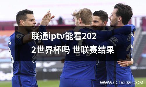 联通iptv能看2022世界杯吗 世联赛结果
