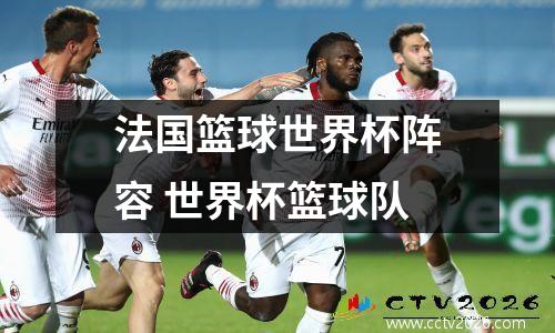 法国篮球世界杯阵容 世界杯篮球队