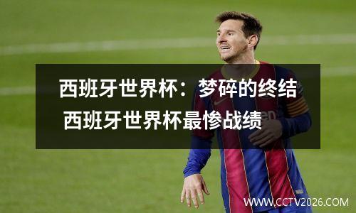 西班牙世界杯：梦碎的终结 西班牙世界杯最惨战绩
