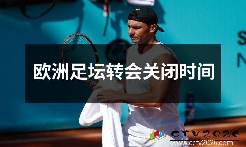 欧洲足坛转会关闭时间