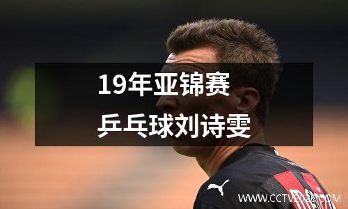 19年亚锦赛乒乓球刘诗雯