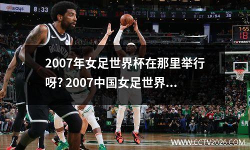 2007年女足世界杯在那里举行呀? 2007中国女足世界杯成绩