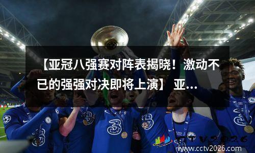【亚冠八强赛对阵表揭晓！激动不已的强强对决即将上演】 亚冠八强赛时间表