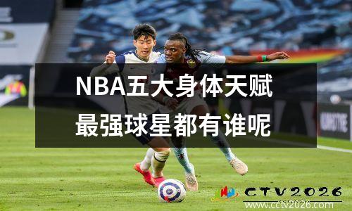 NBA五大身体天赋最强球星都有谁呢