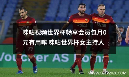 咪咕视频世界杯畅享会员包月0元有用嘛 咪咕世界杯女主持人