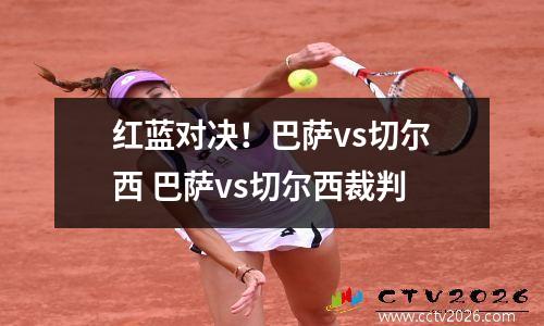 红蓝对决！巴萨vs切尔西 巴萨vs切尔西裁判