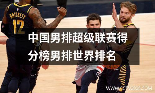 中国男排超级联赛得分榜男排世界排名
