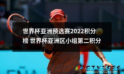 世界杯亚洲预选赛2022积分榜 世界杯亚洲区小组第二积分