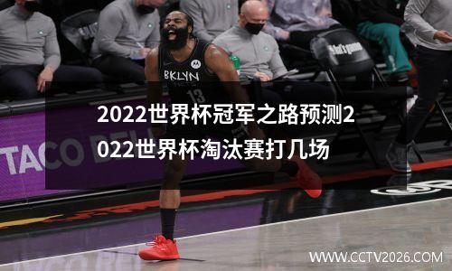 2022世界杯冠军之路预测2022世界杯淘汰赛打几场