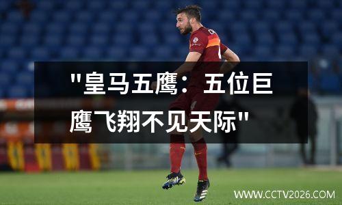 "皇马五鹰：五位巨鹰飞翔不见天际"