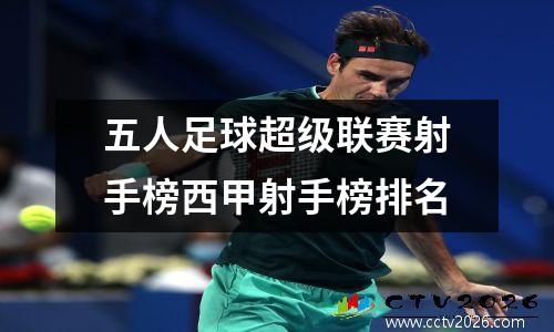 五人足球超级联赛射手榜西甲射手榜排名