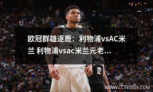 欧冠群雄逐鹿：利物浦vsAC米兰 利物浦vsac米兰元老赛