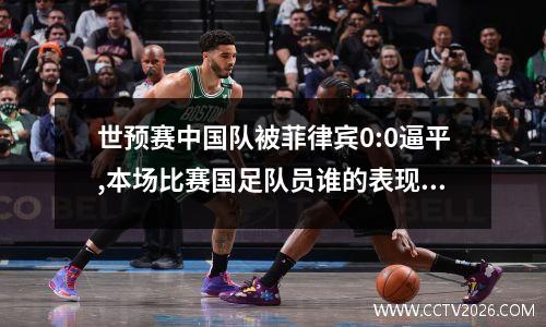 世预赛中国队被菲律宾0:0逼平,本场比赛国足队员谁的表现最差呢?_百度...