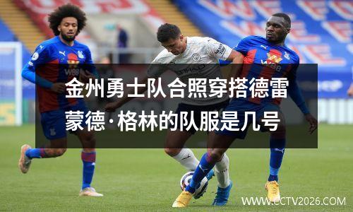 金州勇士队合照穿搭德雷蒙德·格林的队服是几号