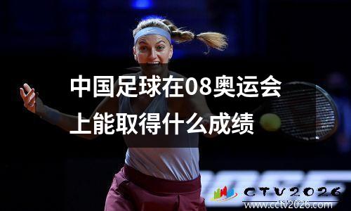 中国足球在08奥运会上能取得什么成绩