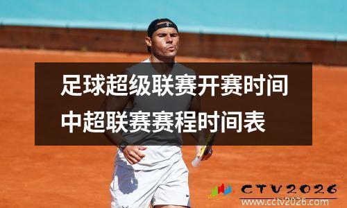 足球超级联赛开赛时间中超联赛赛程时间表