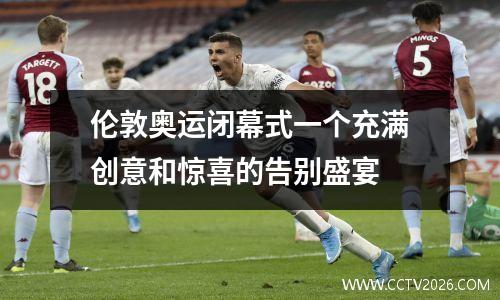 伦敦奥运闭幕式一个充满创意和惊喜的告别盛宴