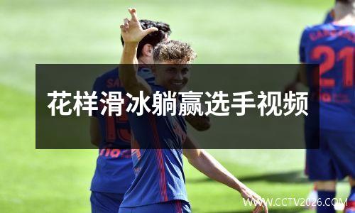 花样滑冰躺赢选手视频