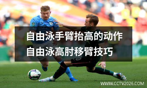 自由泳手臂抬高的动作自由泳高肘移臂技巧