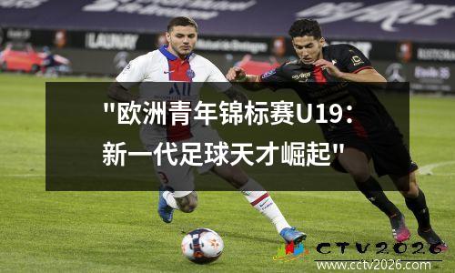 "欧洲青年锦标赛U19：新一代足球天才崛起"