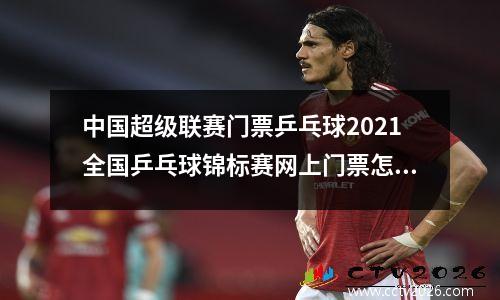 中国超级联赛门票乒乓球2021全国乒乓球锦标赛网上门票怎么买
