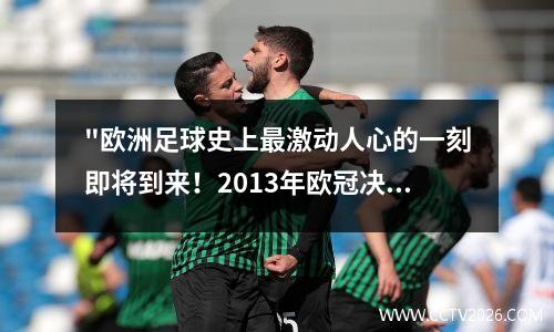 "欧洲足球史上最激动人心的一刻即将到来！2013年欧冠决赛时间揭晓"