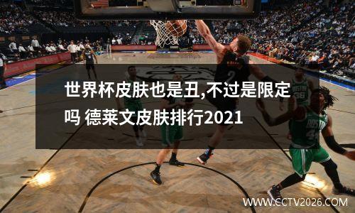 世界杯皮肤也是丑,不过是限定吗 德莱文皮肤排行2021