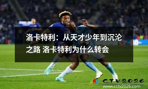 洛卡特利：从天才少年到沉沦之路 洛卡特利为什么转会
