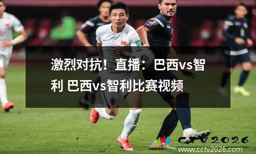 激烈对抗！直播：巴西vs智利 巴西vs智利比赛视频