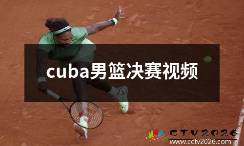 cuba男篮决赛视频