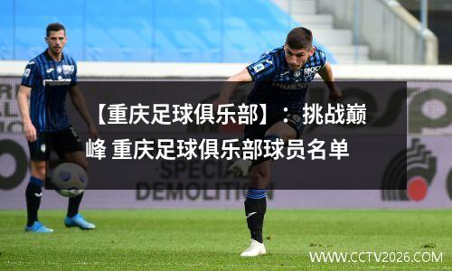 【重庆足球俱乐部】：挑战巅峰 重庆足球俱乐部球员名单