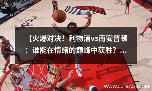 【火爆对决！利物浦vs南安普顿：谁能在情绪的巅峰中获胜？】 利物浦vs南安普顿直播利物浦