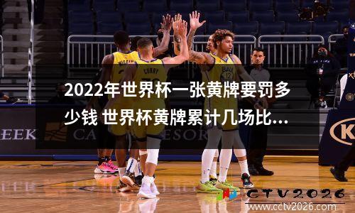 2022年世界杯一张黄牌要罚多少钱 世界杯黄牌累计几场比赛