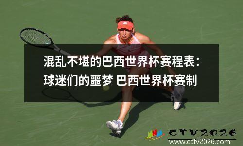 混乱不堪的巴西世界杯赛程表：球迷们的噩梦 巴西世界杯赛制