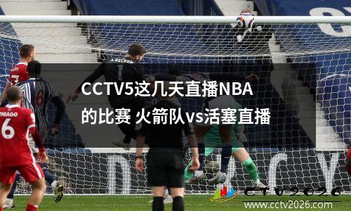 CCTV5这几天直播NBA的比赛 火箭队vs活塞直播