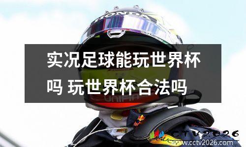 实况足球能玩世界杯吗 玩世界杯合法吗