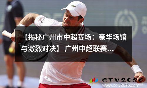 【揭秘广州市中超赛场：豪华场馆与激烈对决】 广州中超联赛门票官网