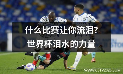 什么比赛让你流泪? 世界杯泪水的力量