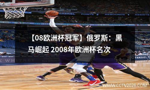 【08欧洲杯冠军】俄罗斯：黑马崛起 2008年欧洲杯名次