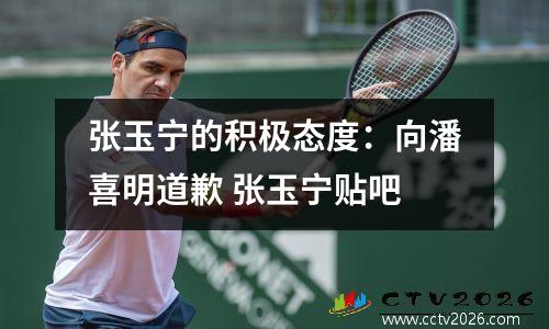 张玉宁的积极态度：向潘喜明道歉 张玉宁贴吧