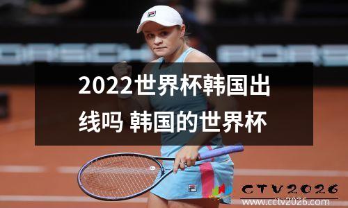 2022世界杯韩国出线吗 韩国的世界杯