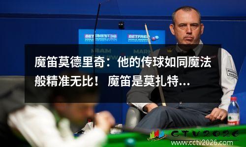 魔笛莫德里奇：他的传球如同魔法般精准无比！ 魔笛是莫扎特的德语歌剧作品之一