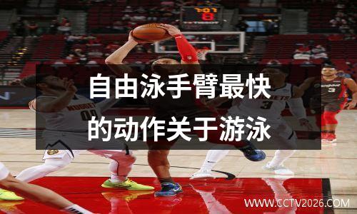 自由泳手臂最快的动作关于游泳