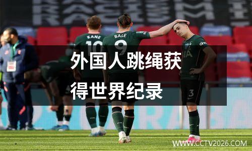 外国人跳绳获得世界纪录