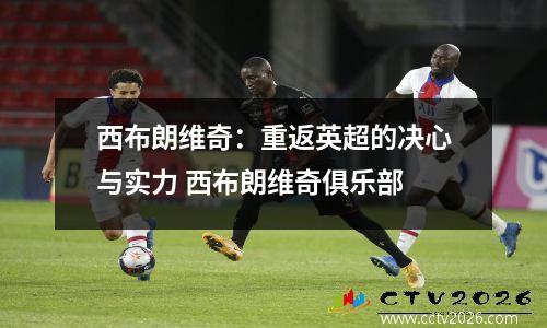 西布朗维奇：重返英超的决心与实力 西布朗维奇俱乐部