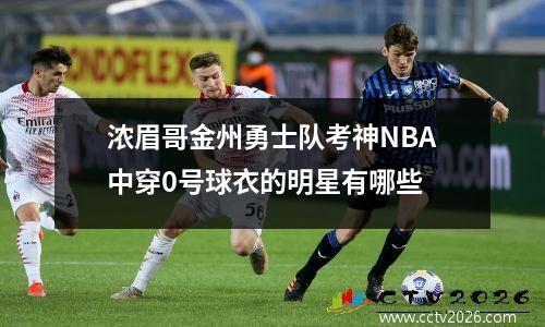 浓眉哥金州勇士队考神NBA中穿0号球衣的明星有哪些