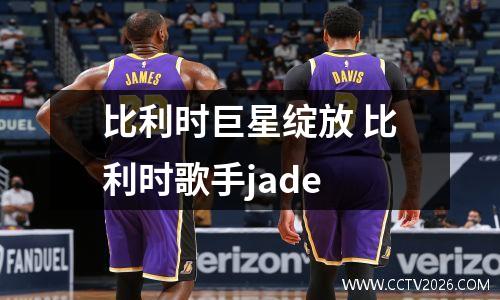 比利时巨星绽放 比利时歌手jade