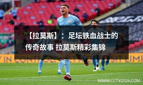 【拉莫斯】：足坛铁血战士的传奇故事 拉莫斯精彩集锦