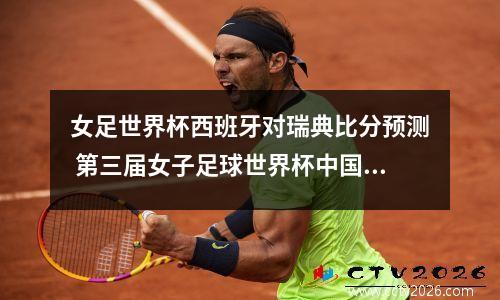 女足世界杯西班牙对瑞典比分预测 第三届女子足球世界杯中国女足